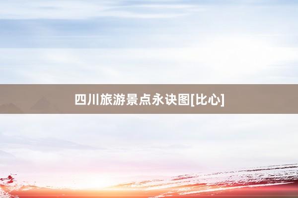 四川旅游景点永诀图[比心]