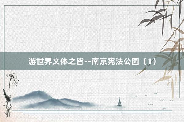 游世界文体之皆--南京宪法公园（1）