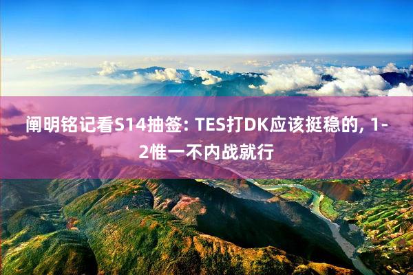 阐明铭记看S14抽签: TES打DK应该挺稳的, 1-2惟一不内战就行