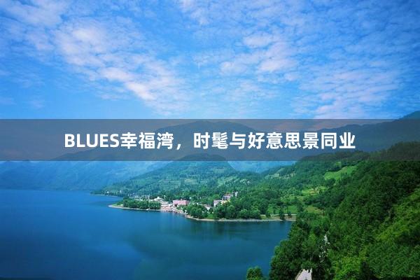 BLUES幸福湾，时髦与好意思景同业