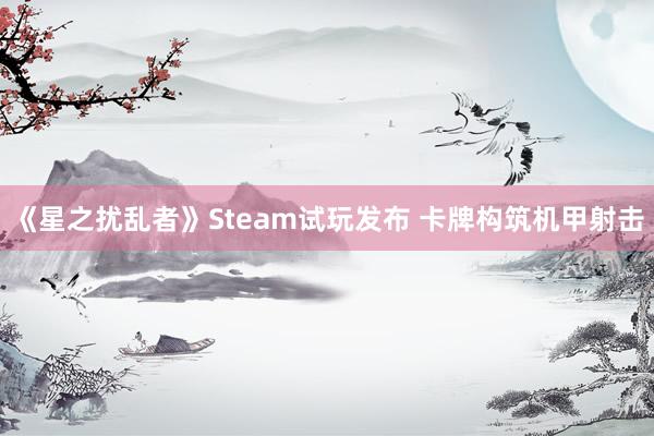 《星之扰乱者》Steam试玩发布 卡牌构筑机甲射击