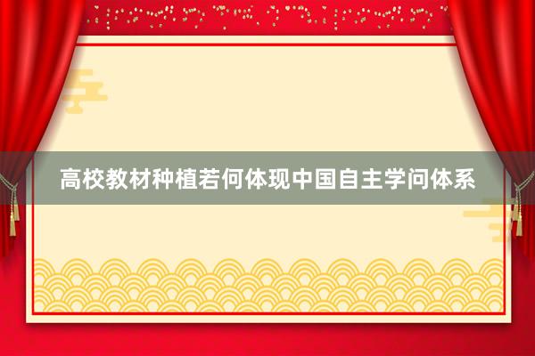 高校教材种植若何体现中国自主学问体系