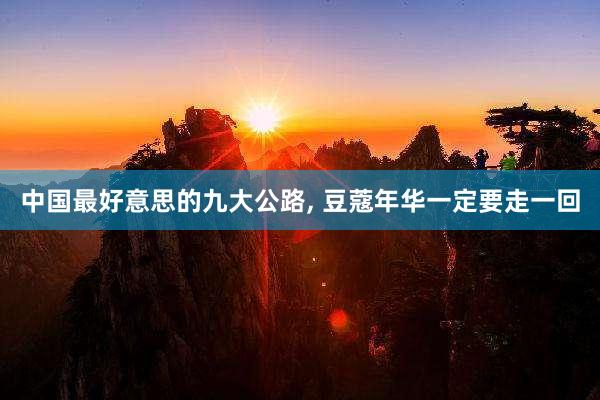中国最好意思的九大公路, 豆蔻年华一定要走一回