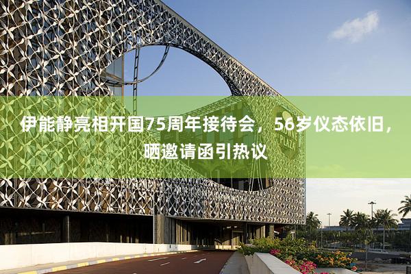 伊能静亮相开国75周年接待会，56岁仪态依旧，晒邀请函引热议