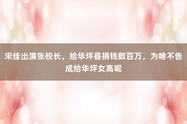 宋佳出演张校长，给华坪县捐钱数百万，为啥不告成给华坪女高呢