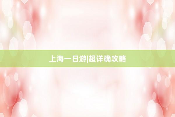 上海一日游|超详确攻略