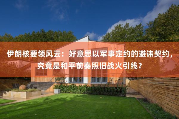 伊朗核要领风云：好意思以军事定约的避讳契约，究竟是和平前奏照旧战火引线？