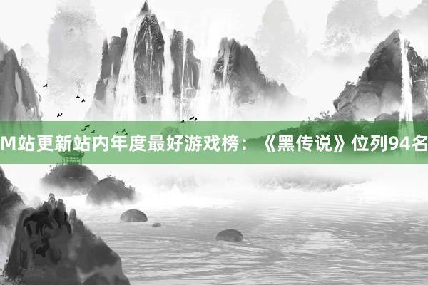 M站更新站内年度最好游戏榜：《黑传说》位列94名