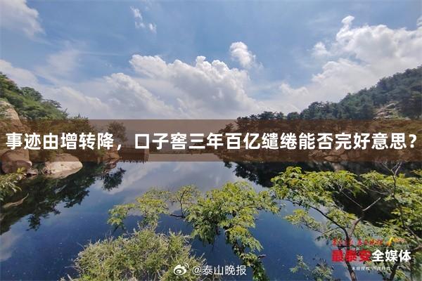 事迹由增转降，口子窖三年百亿缱绻能否完好意思？