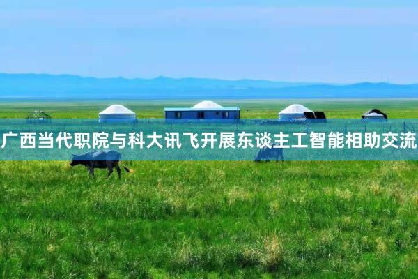 广西当代职院与科大讯飞开展东谈主工智能相助交流