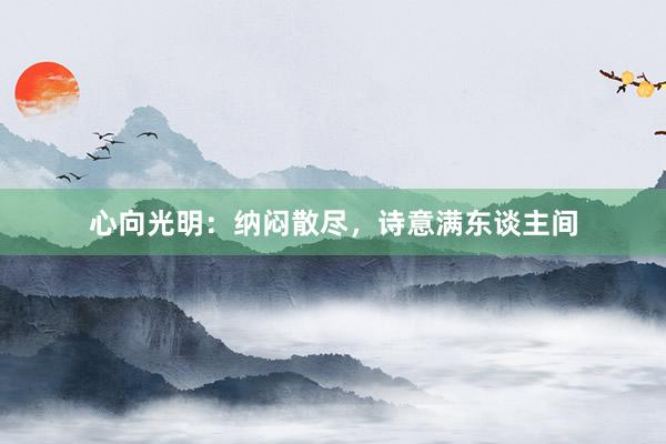 心向光明：纳闷散尽，诗意满东谈主间