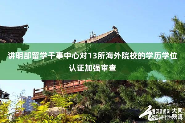 讲明部留学干事中心对13所海外院校的学历学位认证加强审查