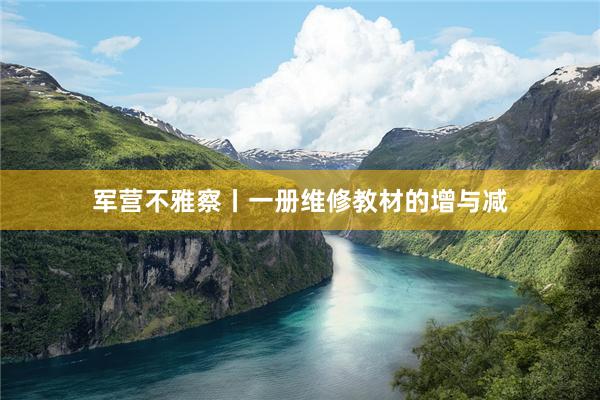 军营不雅察丨一册维修教材的增与减