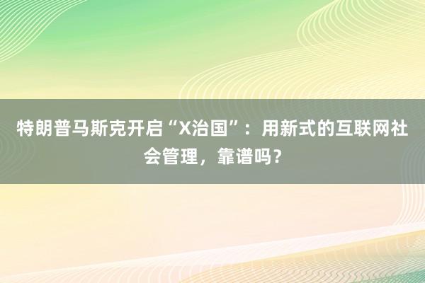 特朗普马斯克开启“X治国”：用新式的互联网社会管理，靠谱吗？