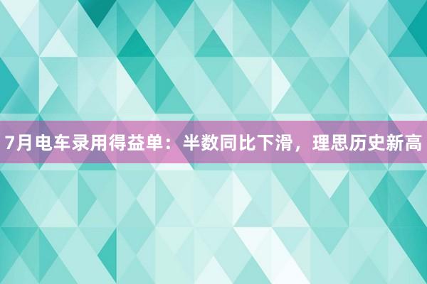 7月电车录用得益单：半数同比下滑，理思历史新高
