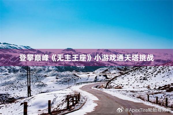 登攀巅峰《无主王座》小游戏通天塔挑战