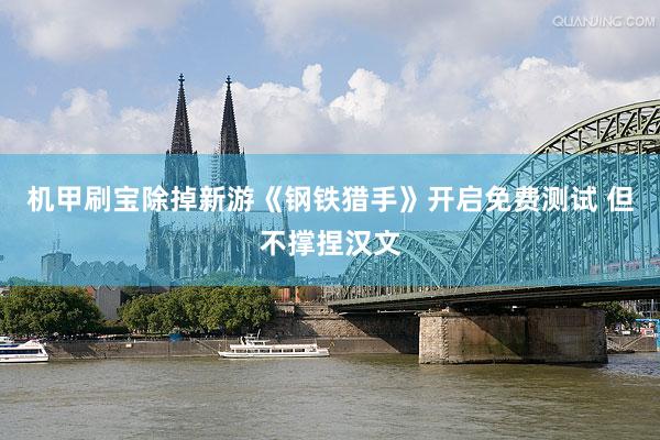 机甲刷宝除掉新游《钢铁猎手》开启免费测试 但不撑捏汉文