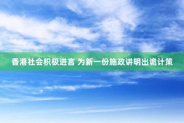 香港社会积极进言 为新一份施政讲明出诡计策