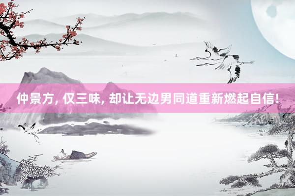 仲景方, 仅三味, 却让无边男同道重新燃起自信!