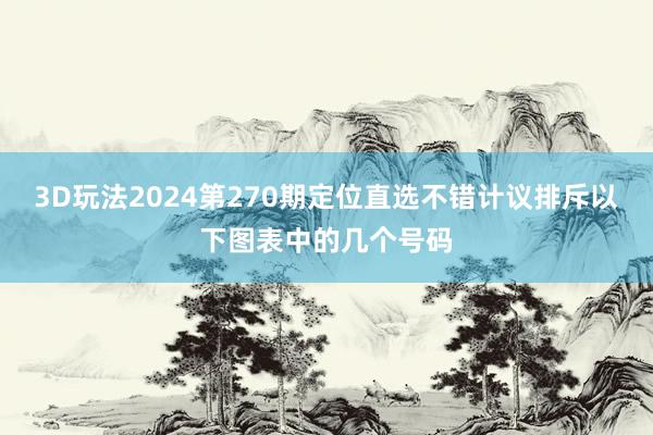 3D玩法2024第270期定位直选不错计议排斥以下图表中的几个号码