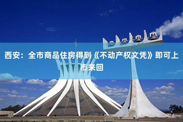西安：全市商品住房得到《不动产权文凭》即可上市来回