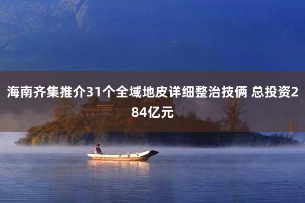 海南齐集推介31个全域地皮详细整治技俩 总投资284亿元